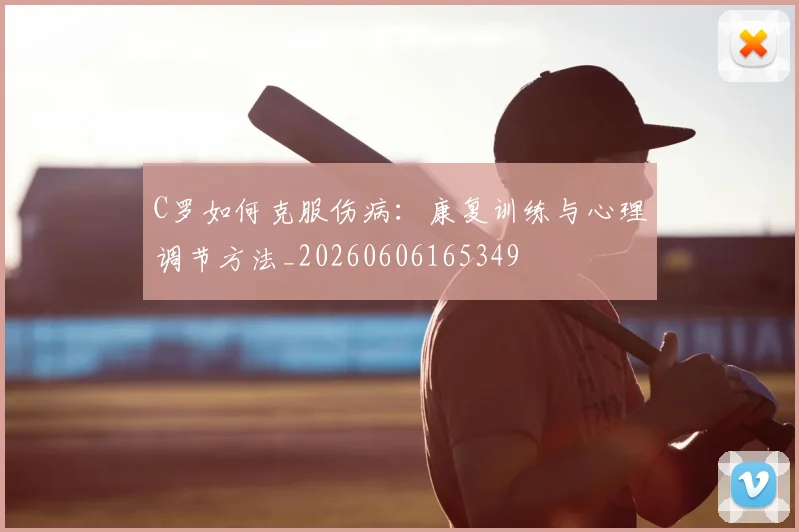 C罗如何克服伤病:康复训练与心理调节方法_20260606165349