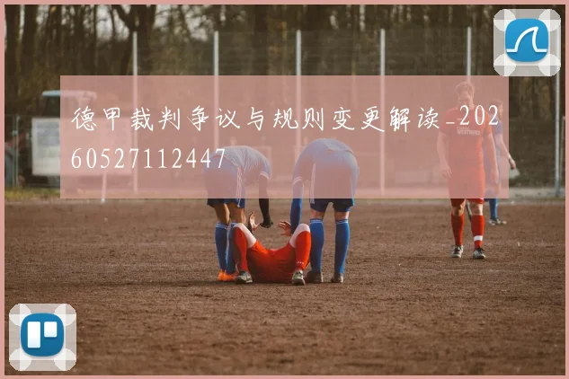 德甲裁判争议与规则变更解读_20260527112447