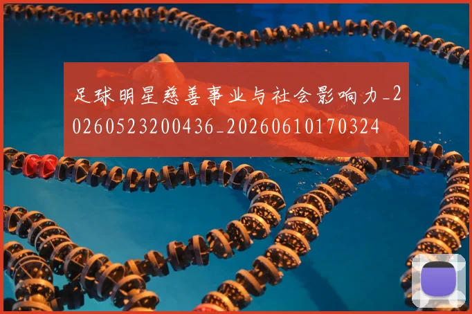 足球明星慈善事业与社会影响力_20260523200436_20260610170324