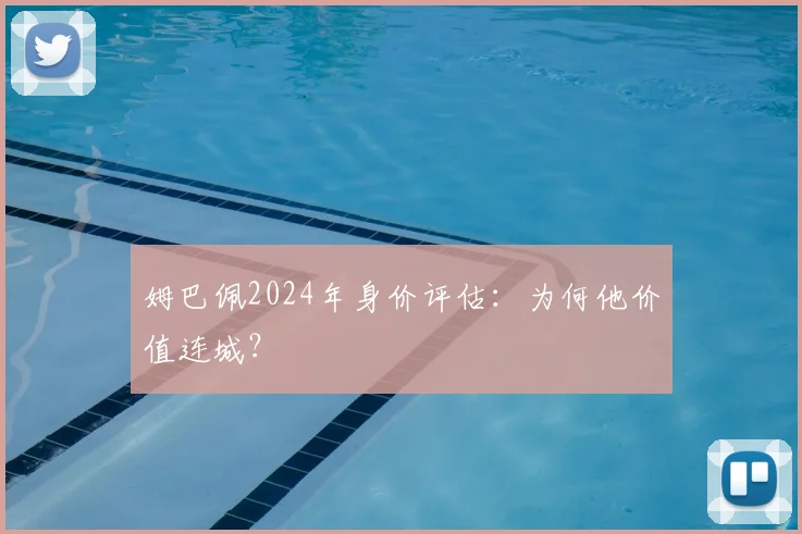 姆巴佩2024年身价评估:为何他价值连城?