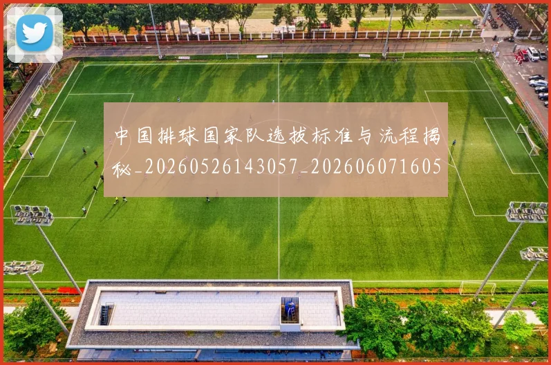 中国排球国家队选拔标准与流程揭秘_20260526143057_20260607160551
