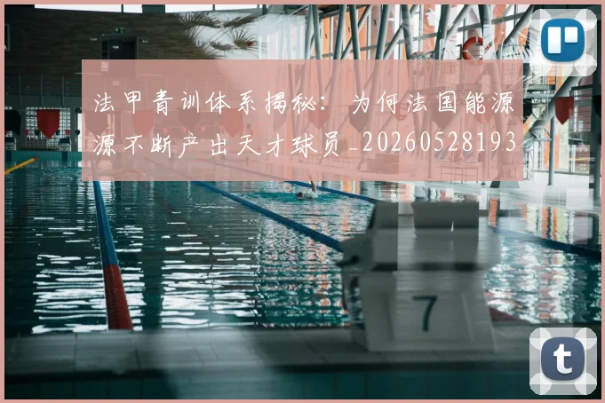 法甲青训体系揭秘：为何法国能源源不断产出天才球员_20260528193517