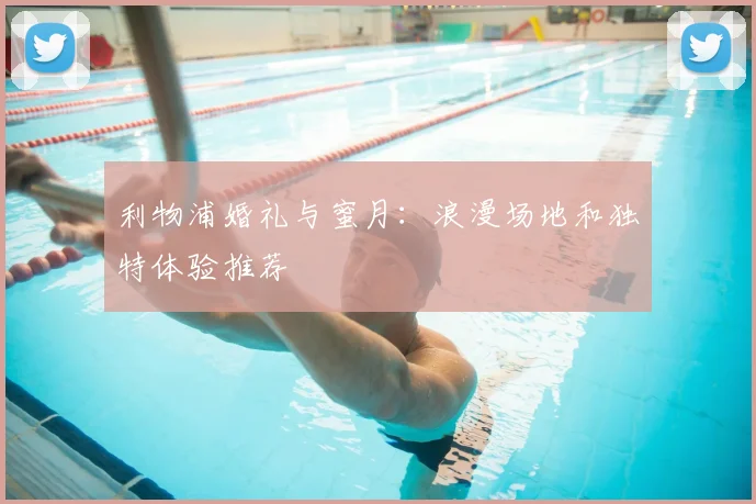 利物浦婚礼与蜜月:浪漫场地和独特体验推荐