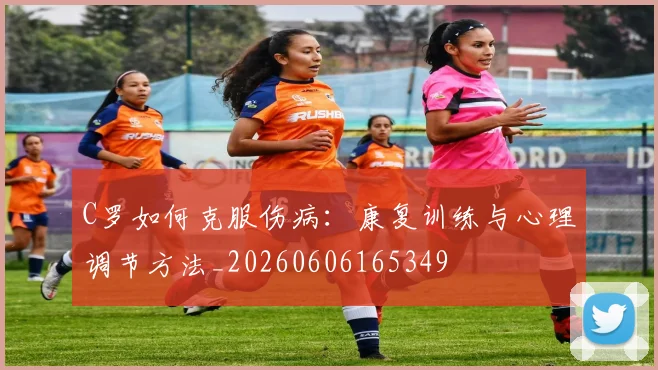 C罗如何克服伤病：康复训练与心理调节方法_20260606165349