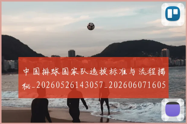 中国排球国家队选拔标准与流程揭秘_20260526143057_20260607160551
