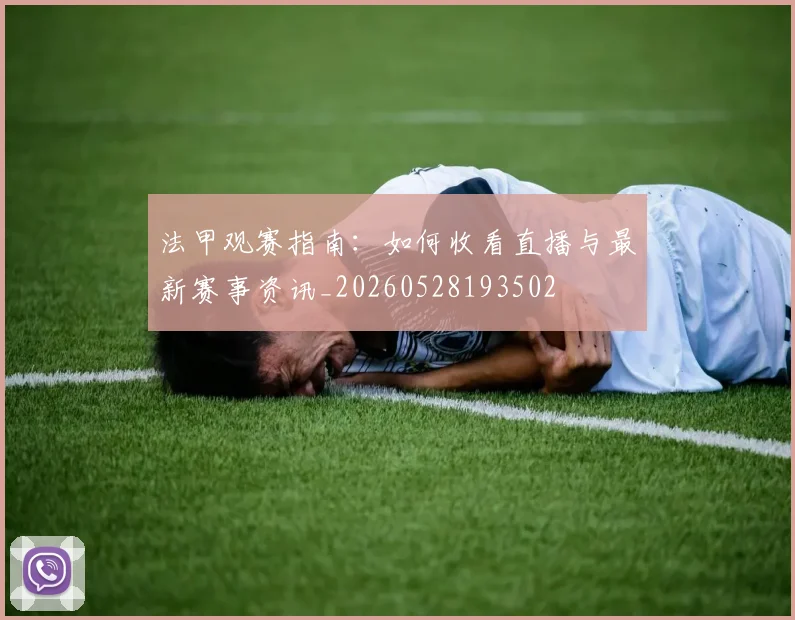 法甲观赛指南:如何收看直播与最新赛事资讯_20260528193502