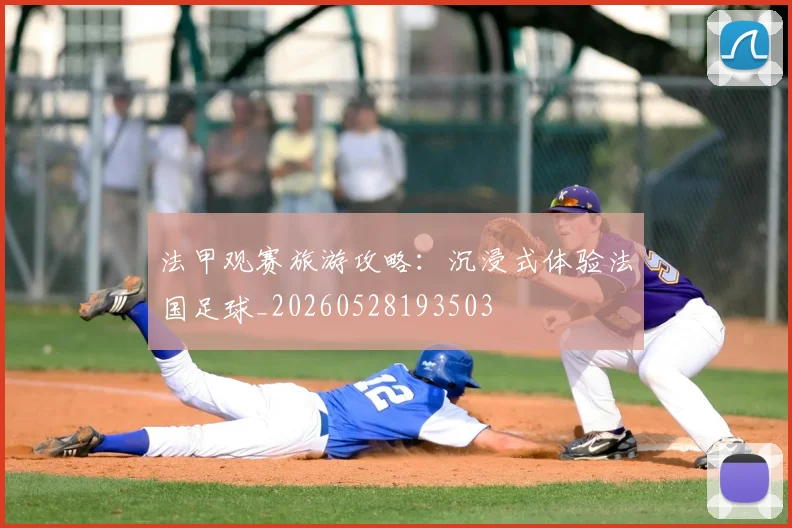 法甲观赛旅游攻略:沉浸式体验法国足球_20260528193503